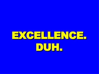 EXCELLENCE. DUH. 