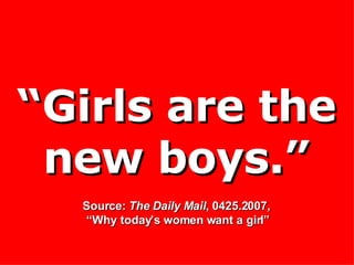 “ Girls are the new boys.” Source:  The Daily Mail , 0425.2007,  “Why today’s women want a girl” 