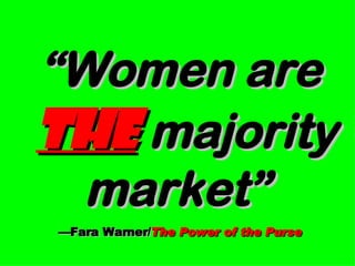 “ Women are   the   majority market”   —Fara Warner/ The Power of the Purse 