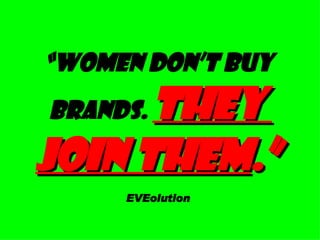 “ Women don’t buy  brands.  They  join them .” EVEolution 