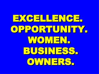 EXCELLENCE.  OPPORTUNITY. WOMEN.  BUSINESS.  OWNERS. 