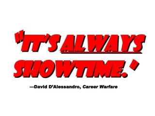 “ It’s  always  showtime.”   —David D’Alessandro,  Career Warfare   