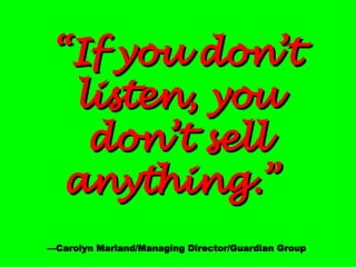 “ If you don’t   listen, you   don’t sell   anything.”   —Carolyn Marland/Managing Director/Guardian Group 