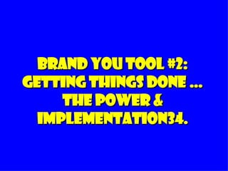 Brand you tool #2: Getting Things Done … The Power & Implementation34. 