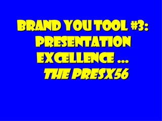 Brand You Tool #3: Presentation Excellence …   The PresX56 