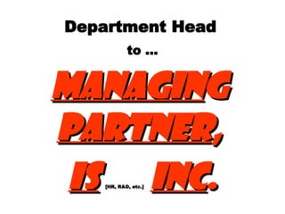Department Head   to … Managin g  Partner ,  IS   [HR, R&D, etc.]   Inc . 