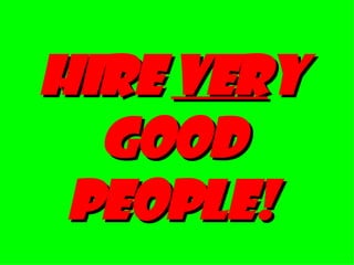 Hire  ver y good people! 