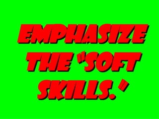 EMPHASIZE THE “SOFT SKILLS.” 