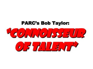 PARC’s Bob Taylor:   “Connoisseur  of Talent” 