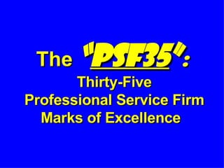 The   “ PSF35 ” :  Thirty-Five  Professional Service Firm Marks of Excellence   
