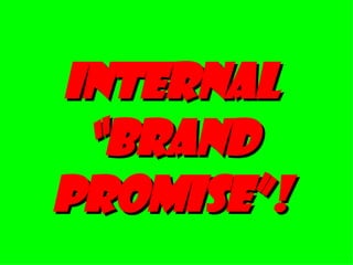 Internal “brand promise”! 