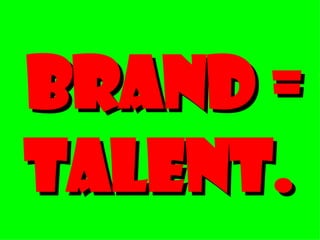 Brand = Talent. 