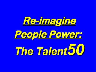 Re-ima g ine Peo p le Power:  The Talent 50   