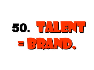   50 .   Talent = Brand. 