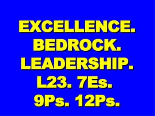 EXCELLENCE. BEDROCK. LEADERSHIP. L23. 7Es.  9Ps. 12Ps. 