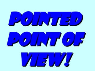 Pointed Point of View! 