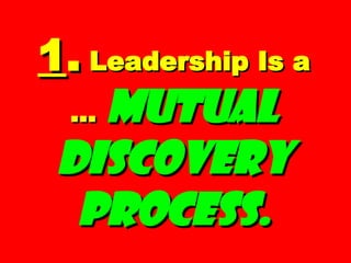 1 .  Leadership Is a …   Mutual Discovery Process. 