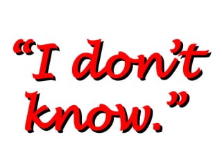 “ I don’t know.” 