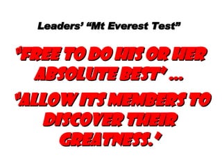 Leaders’ “Mt Everest Test” “free to do his or her absolute best” …  “allow its members to discover their greatness.” 