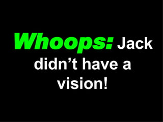 Whoops:  Jack didn’t have a vision! 