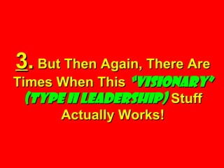 3 .  But Then Again, There Are Times When This  “visionary” (Type II Leadership)  Stuff Actually Works! 