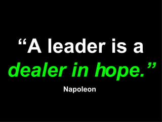 “ A leader is a  dealer in hope.” Napoleon  