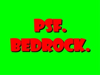 Psf. Bedrock. 