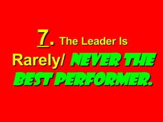 7 .   The Leader Is  Rarely/  Never the Best Performer. 