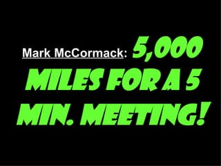 Mark McCormack :  5,000 miles for a 5 min. meeting ! 