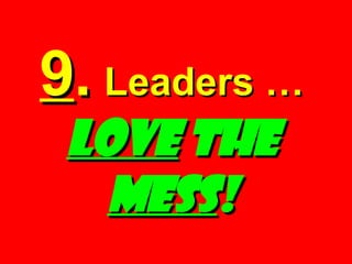 9 .   Leaders …   LOVE  the  MESS ! 