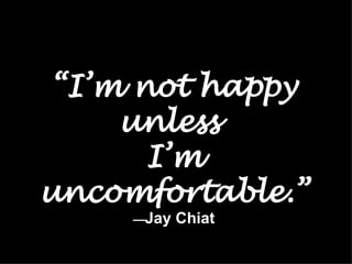 “ I’m not happy unless  I’m uncomfortable.” — Jay Chiat 