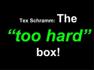 Tex Schramm:  The  “too hard”  box! 
