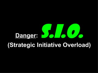 Danger :  S.I.O.  (Strategic Initiative Overload) 