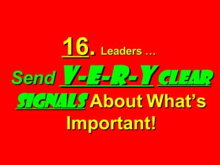 16 .   Leaders …  Send  V-E-R-Y   Clear   Signals  About What’s Important! 