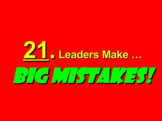 21 .  Leaders Make …  BIG MISTAKES! 