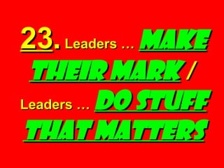 23 .  Leaders …  Make Their Mark   /   Leaders …  Do Stuff That Matters 