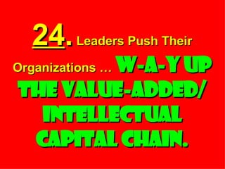 24 .  Leaders Push Their Organizations …  W-a-y Up the Value-added/ Intellectual Capital Chain. 