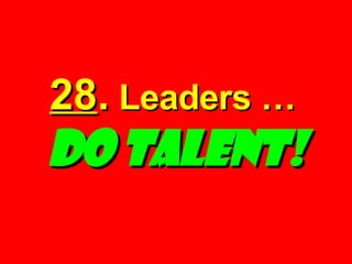 28 .  Leaders …   DO TALENT! 