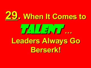 29 .   When It Comes to  TALENT   … Leaders Always Go Berserk! 