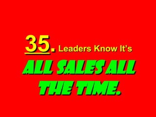35 .  Leaders Know It’s  ALL SALES ALL THE TIME. 