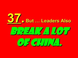 37 .  But … Leaders Also  Break a Lot of China. 