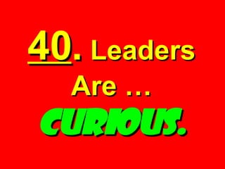 40 .   Leaders Are …  Curious. 
