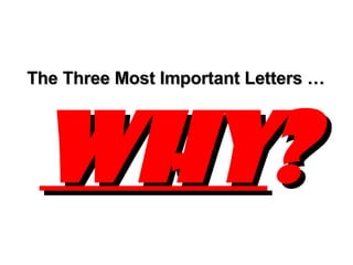 The Three Most Important Letters …   WHY ? 