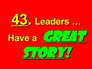43 .   Leaders … Have a  GREAT   STORY ! 