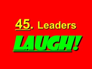 45 .  Leaders   LAUGH ! 