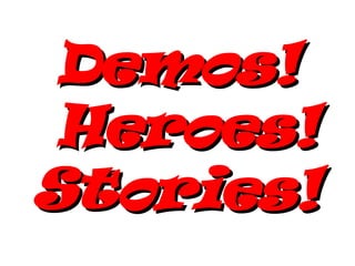 Demos!  Heroes! Stories! 