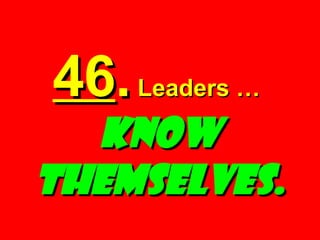 46 .  Leaders …  KNOW THEMSELVES. 