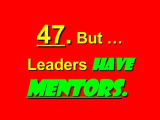 47 .  But … Leaders  have  MENTORS .   