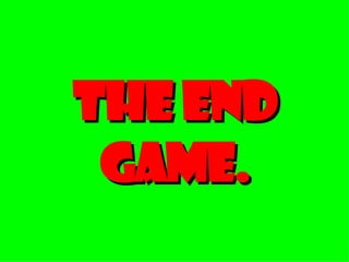 The End Game. 