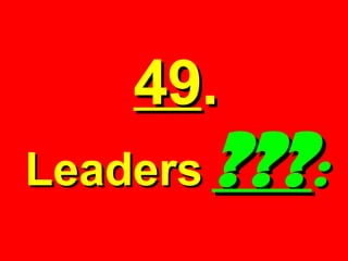 49 .  Leaders  ??? :   